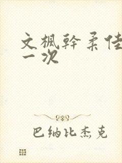 文枫干柔佳的第一次