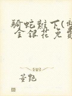 骑蛇难下(双) 金银花免费阅读