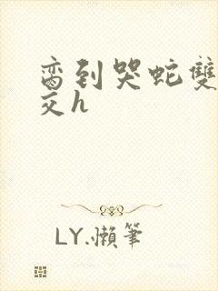 脔到哭蛇双根宫交h