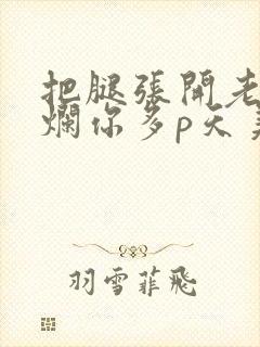 把腿张开老子臊烂你多p天美传媒