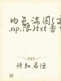 肉色满园(高h,np,限)txt番外篇