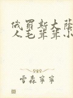 俄罗斯大荫蒂女人毛茸茸小说