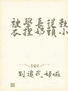 被学长从教室扒衣捏奶头小说