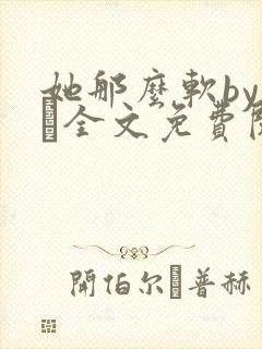 她那么软by今婳全文免费阅读