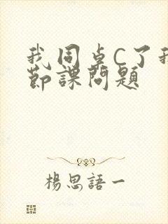 我同桌C了我一节课问题