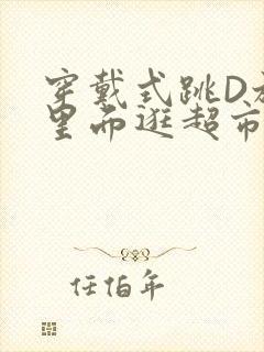 穿戴式跳D放在里面逛超市作文