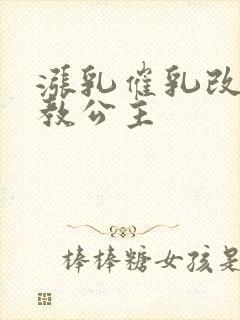 涨乳催乳改造调教公主