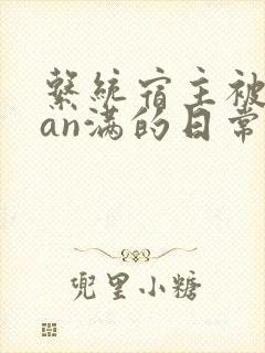 系统宿主被guan满的日常小说
