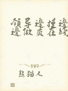 领导边摸边吃奶边做爽在线观看