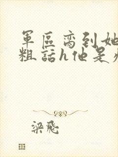 军区脔到她哭h粗话h他是疯批