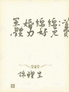 军婚绵绵:首长,体力好免费阅读