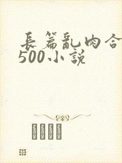 长篇乱肉合集乱500小说