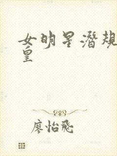女明星潜规则之皇