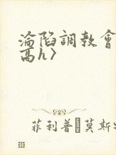 沦陷调教会所〈高h〉