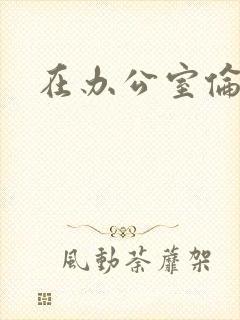 在办公室伦流澡