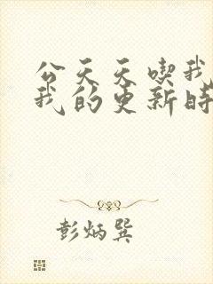 公天天吃我奶躁我的更新时间