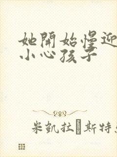 她开始慢迎迎合小心孩子