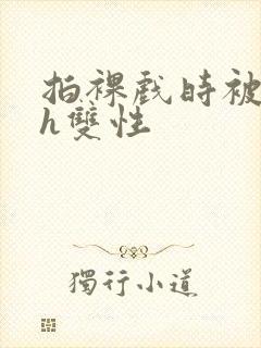 拍裸戏时被c了h双性