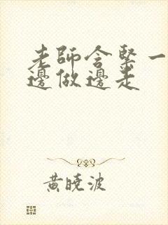 老师含紧一点H边做边走