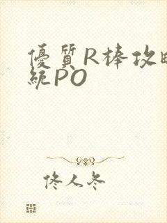优质R棒攻略系统PO