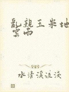 乱亲玉米地初尝云雨