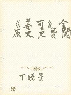 《姜可》金银花原文免费阅读无弹窗