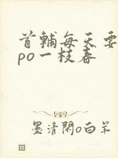 首辅每天要不够po一枝春