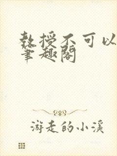 教授不可以by笔趣阁