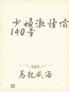 少妇激情偷公乱140章