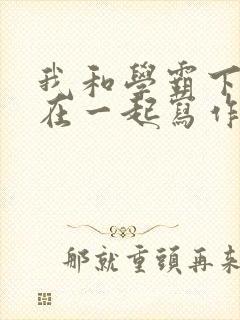 我和学霸下面连在一起写作业小说