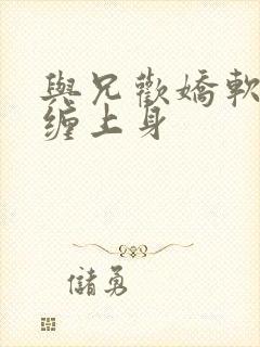 与兄欢娇软嫡女缠上身