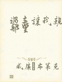 过来让我亲亲你那里