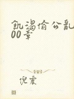 饥渴偷公乱第400章