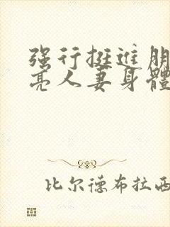 强行挺进朋友漂亮人妻身体