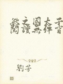 欲之国太子免费阅读无弹窗