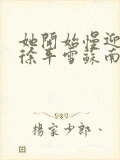 她开始慢迎迎合徐平雪苏南风