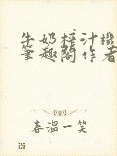 牛奶榨汁机po笔趣阁作者炖一碗汤无广