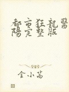 都市狂龙医仙林阳完整版