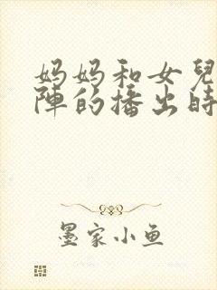 妈妈和女儿齐上阵的播出时间