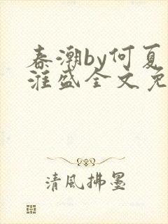 春潮by何夏江淮盛全文免费阅读笔趣阁