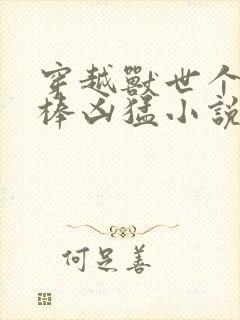 穿越兽世个个巨棒凶猛小说