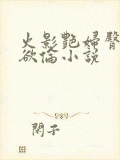 火影艳妇臀荡乳欲伦小说