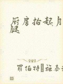 厨房抬起月月的腿
