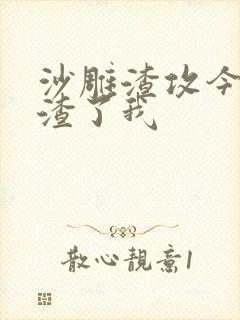 沙雕渣攻今天又渣了我