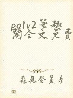 po1v2笔趣阁全文免费阅读