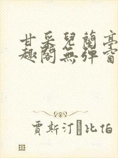 甘采儿兰亭舟笔趣阁无弹窗