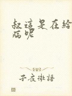 叔这是在给你治病呢