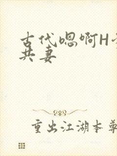 古代嗯啊H爹爹共妻