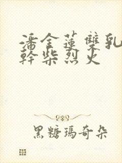 潘金莲双乳晃动干柴烈火