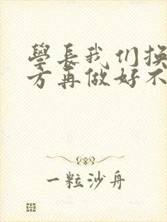 学长我们换个地方再做好不好